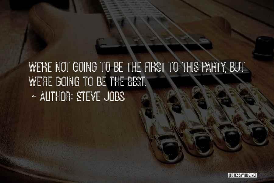 Steve Jobs Quotes: We're Not Going To Be The First To This Party, But We're Going To Be The Best.