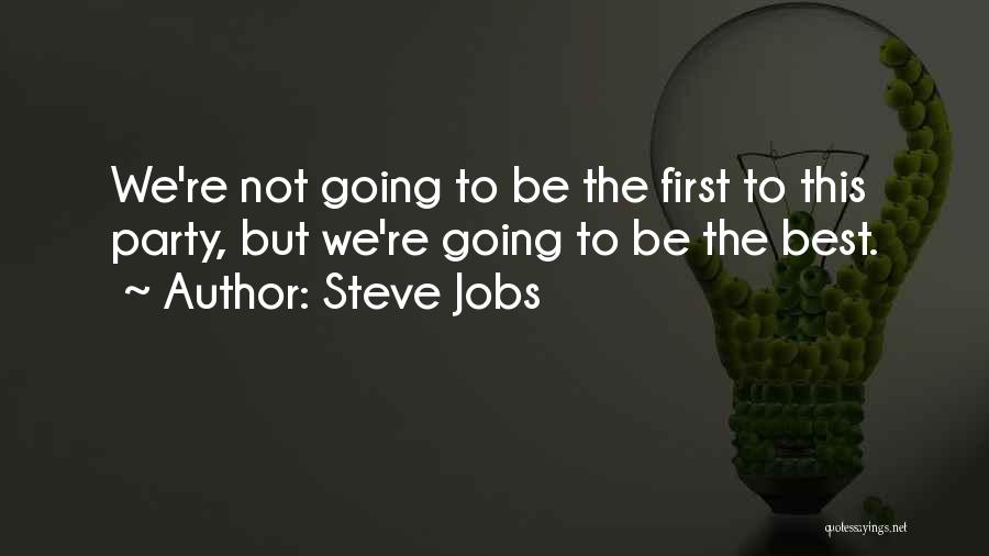 Steve Jobs Quotes: We're Not Going To Be The First To This Party, But We're Going To Be The Best.