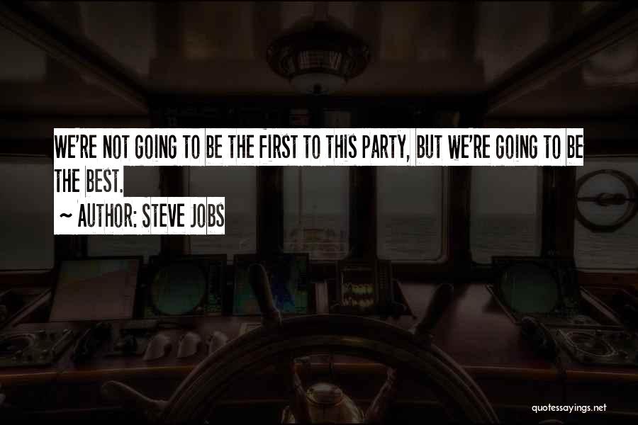Steve Jobs Quotes: We're Not Going To Be The First To This Party, But We're Going To Be The Best.