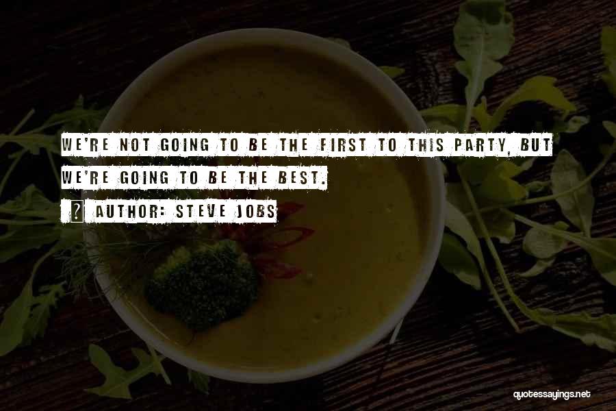 Steve Jobs Quotes: We're Not Going To Be The First To This Party, But We're Going To Be The Best.