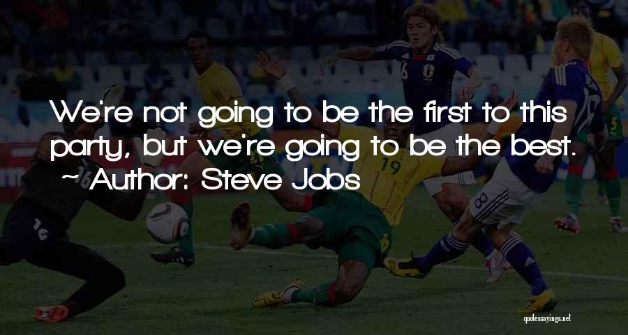 Steve Jobs Quotes: We're Not Going To Be The First To This Party, But We're Going To Be The Best.