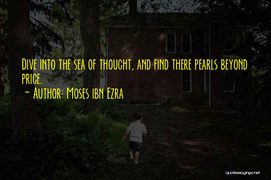 Moses Ibn Ezra Quotes: Dive Into The Sea Of Thought, And Find There Pearls Beyond Price.