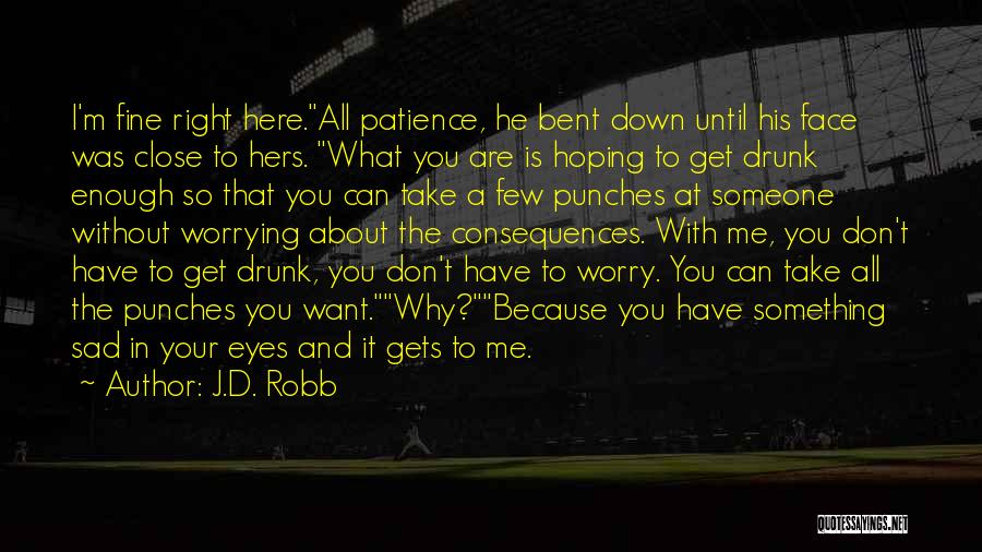 J.D. Robb Quotes: I'm Fine Right Here.all Patience, He Bent Down Until His Face Was Close To Hers. What You Are Is Hoping