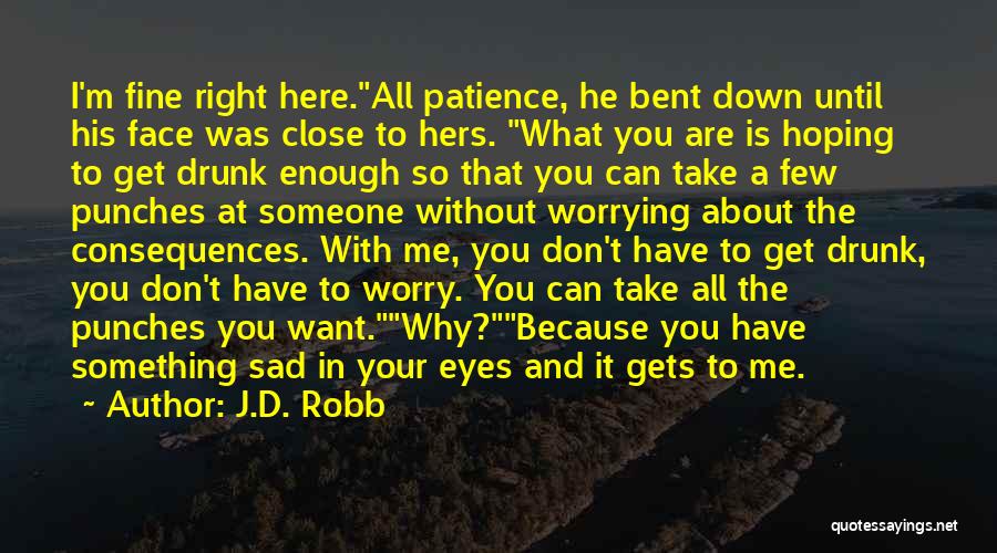 J.D. Robb Quotes: I'm Fine Right Here.all Patience, He Bent Down Until His Face Was Close To Hers. What You Are Is Hoping