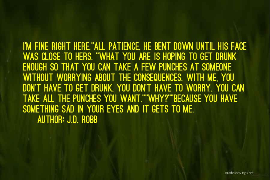 J.D. Robb Quotes: I'm Fine Right Here.all Patience, He Bent Down Until His Face Was Close To Hers. What You Are Is Hoping