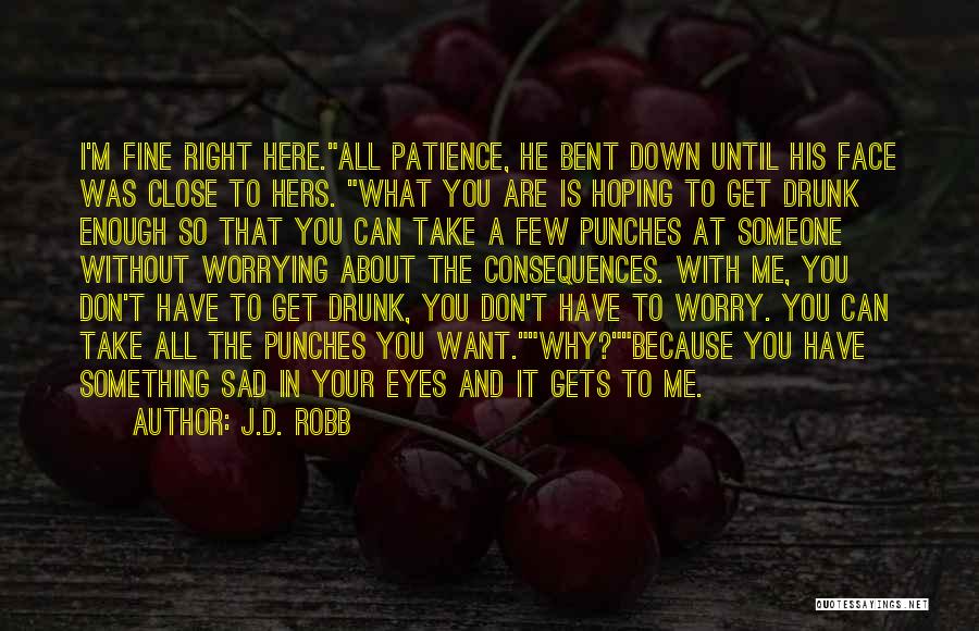 J.D. Robb Quotes: I'm Fine Right Here.all Patience, He Bent Down Until His Face Was Close To Hers. What You Are Is Hoping