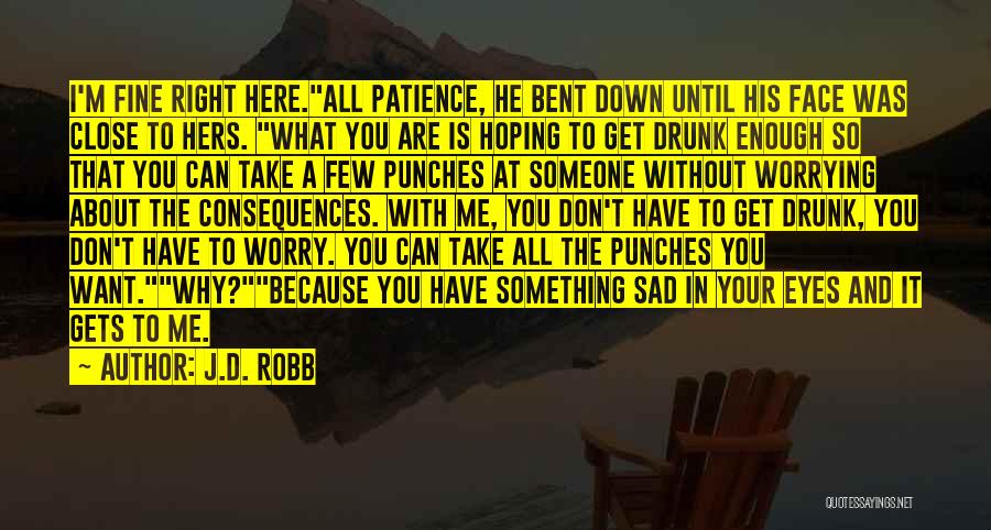 J.D. Robb Quotes: I'm Fine Right Here.all Patience, He Bent Down Until His Face Was Close To Hers. What You Are Is Hoping