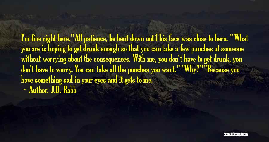 J.D. Robb Quotes: I'm Fine Right Here.all Patience, He Bent Down Until His Face Was Close To Hers. What You Are Is Hoping