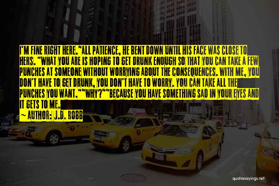 J.D. Robb Quotes: I'm Fine Right Here.all Patience, He Bent Down Until His Face Was Close To Hers. What You Are Is Hoping