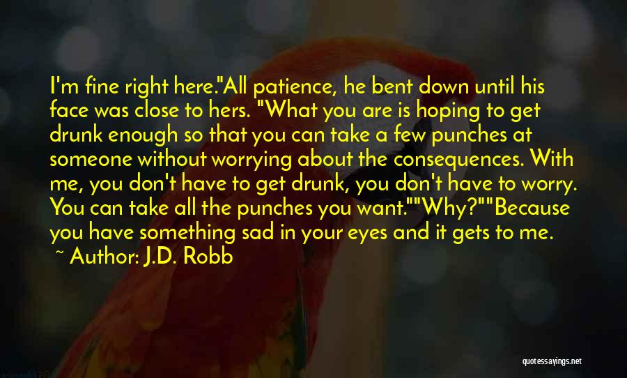 J.D. Robb Quotes: I'm Fine Right Here.all Patience, He Bent Down Until His Face Was Close To Hers. What You Are Is Hoping