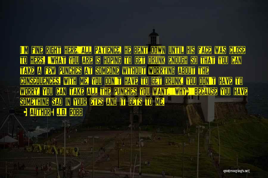 J.D. Robb Quotes: I'm Fine Right Here.all Patience, He Bent Down Until His Face Was Close To Hers. What You Are Is Hoping