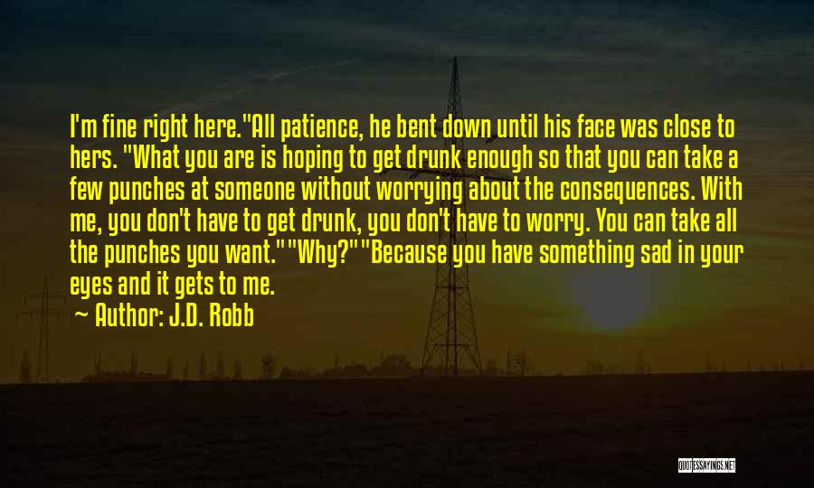 J.D. Robb Quotes: I'm Fine Right Here.all Patience, He Bent Down Until His Face Was Close To Hers. What You Are Is Hoping