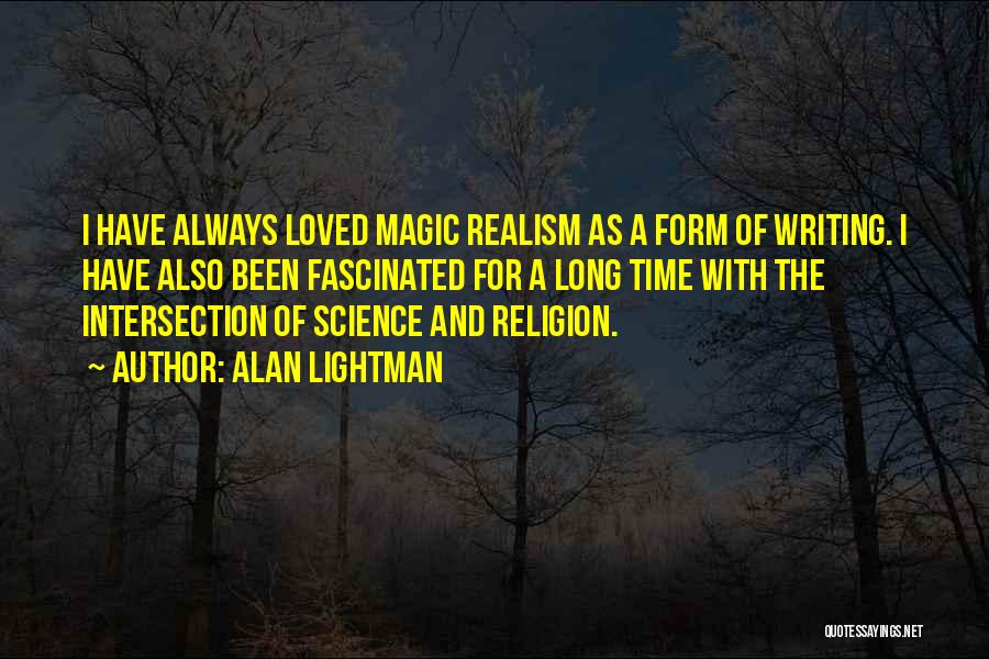 Alan Lightman Quotes: I Have Always Loved Magic Realism As A Form Of Writing. I Have Also Been Fascinated For A Long Time