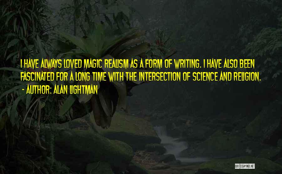 Alan Lightman Quotes: I Have Always Loved Magic Realism As A Form Of Writing. I Have Also Been Fascinated For A Long Time
