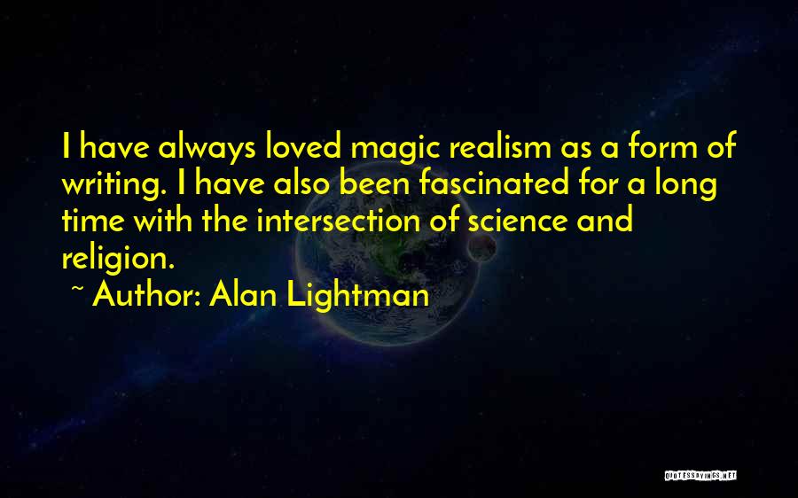 Alan Lightman Quotes: I Have Always Loved Magic Realism As A Form Of Writing. I Have Also Been Fascinated For A Long Time