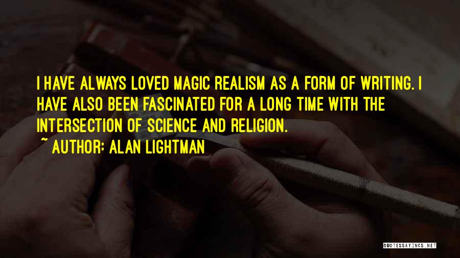 Alan Lightman Quotes: I Have Always Loved Magic Realism As A Form Of Writing. I Have Also Been Fascinated For A Long Time