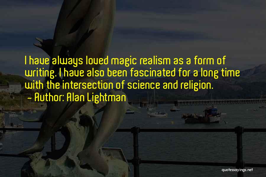 Alan Lightman Quotes: I Have Always Loved Magic Realism As A Form Of Writing. I Have Also Been Fascinated For A Long Time