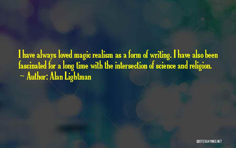 Alan Lightman Quotes: I Have Always Loved Magic Realism As A Form Of Writing. I Have Also Been Fascinated For A Long Time