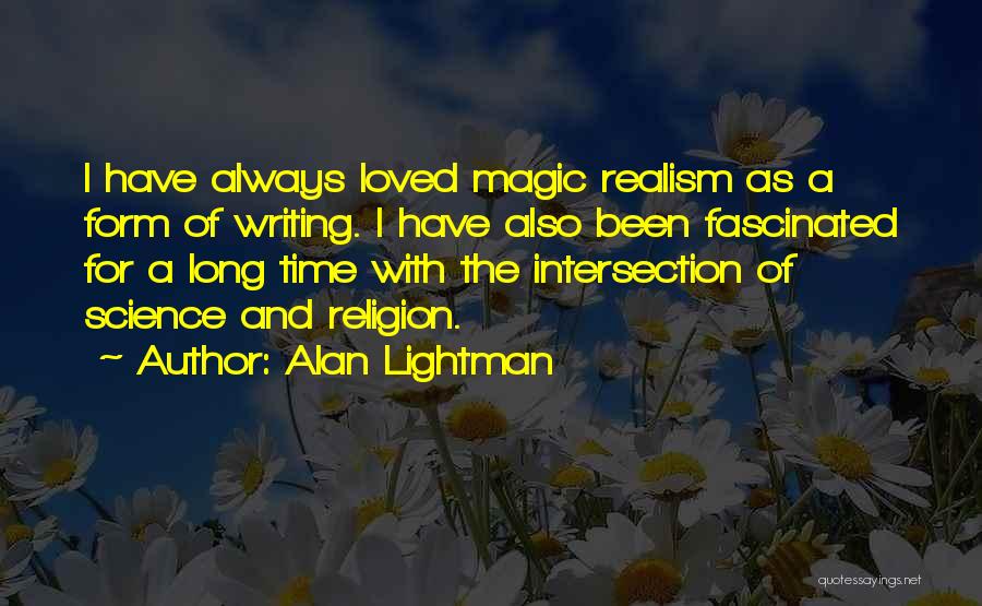 Alan Lightman Quotes: I Have Always Loved Magic Realism As A Form Of Writing. I Have Also Been Fascinated For A Long Time