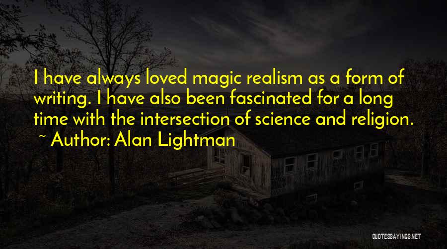 Alan Lightman Quotes: I Have Always Loved Magic Realism As A Form Of Writing. I Have Also Been Fascinated For A Long Time