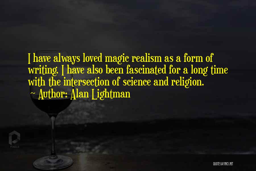 Alan Lightman Quotes: I Have Always Loved Magic Realism As A Form Of Writing. I Have Also Been Fascinated For A Long Time