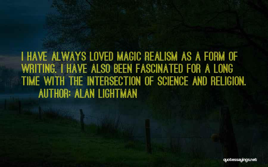 Alan Lightman Quotes: I Have Always Loved Magic Realism As A Form Of Writing. I Have Also Been Fascinated For A Long Time