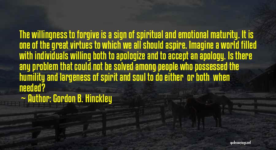 Gordon B. Hinckley Quotes: The Willingness To Forgive Is A Sign Of Spiritual And Emotional Maturity. It Is One Of The Great Virtues To