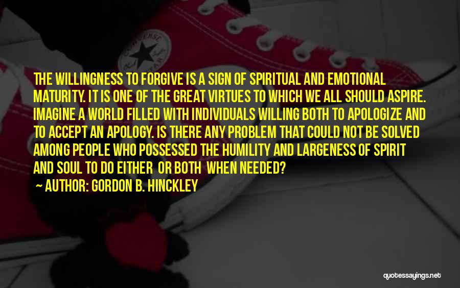 Gordon B. Hinckley Quotes: The Willingness To Forgive Is A Sign Of Spiritual And Emotional Maturity. It Is One Of The Great Virtues To