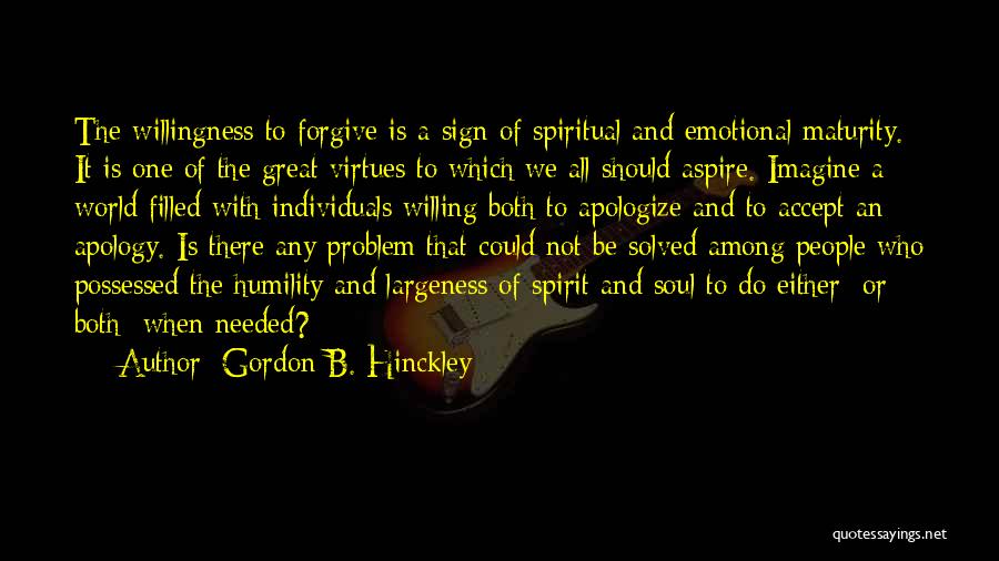 Gordon B. Hinckley Quotes: The Willingness To Forgive Is A Sign Of Spiritual And Emotional Maturity. It Is One Of The Great Virtues To