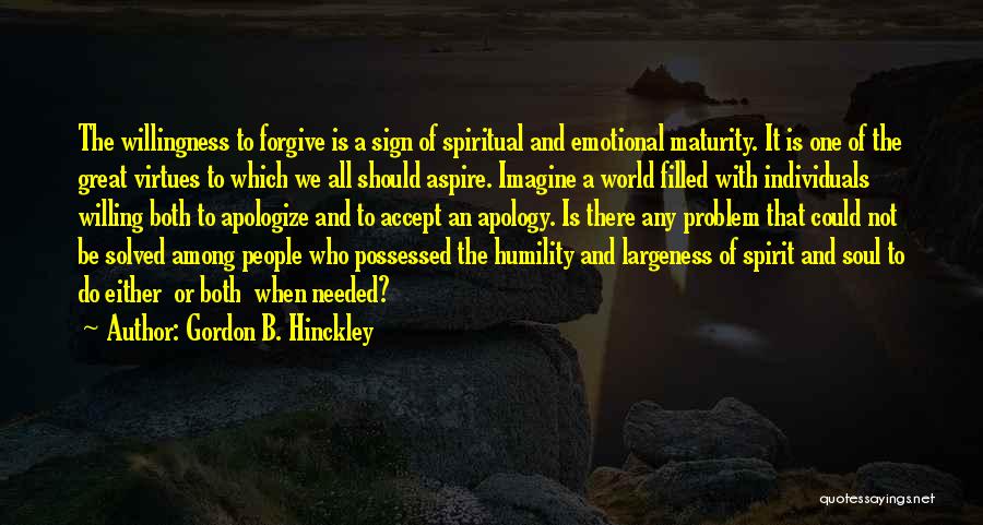 Gordon B. Hinckley Quotes: The Willingness To Forgive Is A Sign Of Spiritual And Emotional Maturity. It Is One Of The Great Virtues To