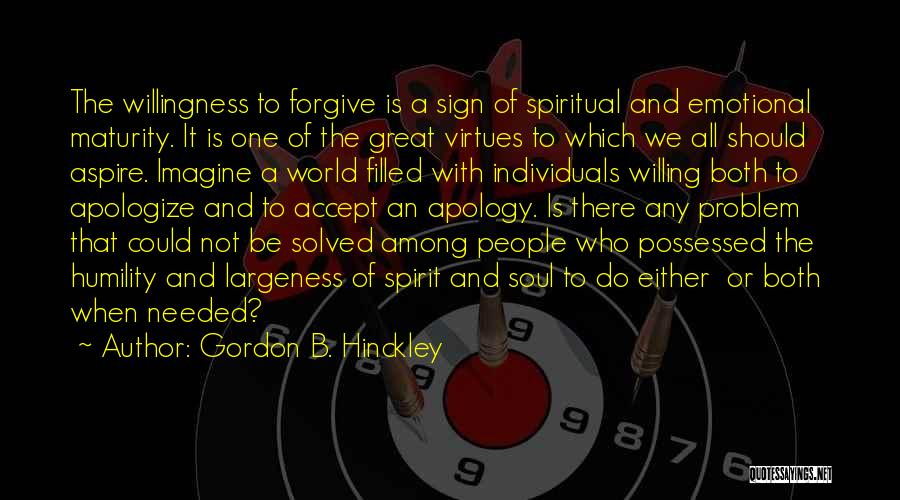 Gordon B. Hinckley Quotes: The Willingness To Forgive Is A Sign Of Spiritual And Emotional Maturity. It Is One Of The Great Virtues To