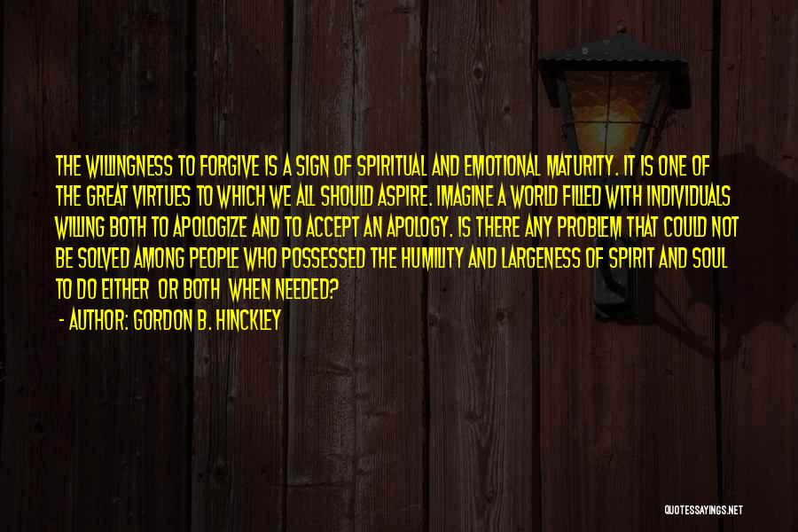 Gordon B. Hinckley Quotes: The Willingness To Forgive Is A Sign Of Spiritual And Emotional Maturity. It Is One Of The Great Virtues To