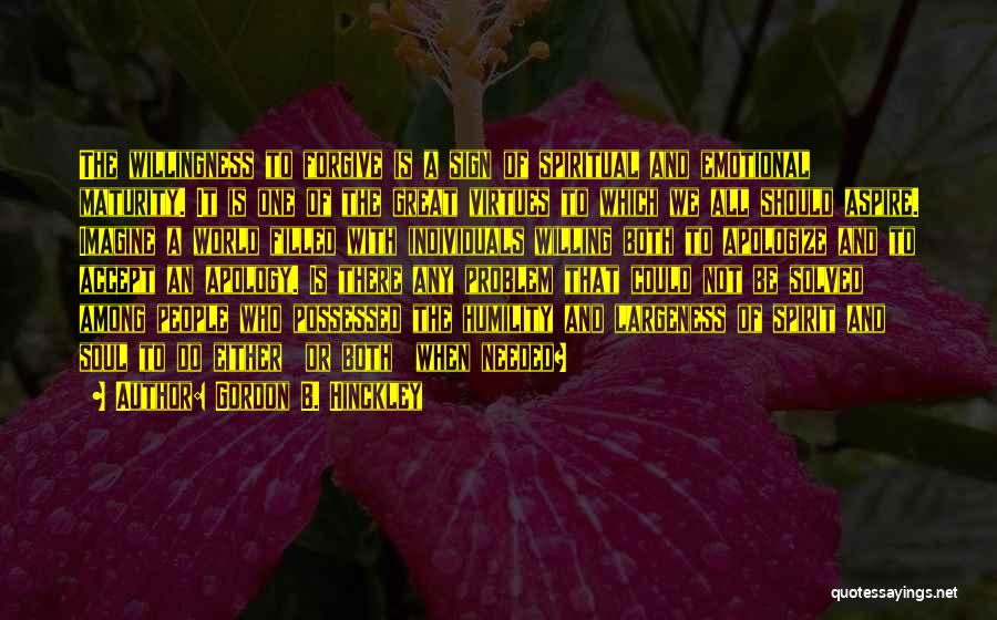 Gordon B. Hinckley Quotes: The Willingness To Forgive Is A Sign Of Spiritual And Emotional Maturity. It Is One Of The Great Virtues To