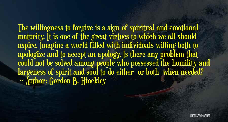 Gordon B. Hinckley Quotes: The Willingness To Forgive Is A Sign Of Spiritual And Emotional Maturity. It Is One Of The Great Virtues To