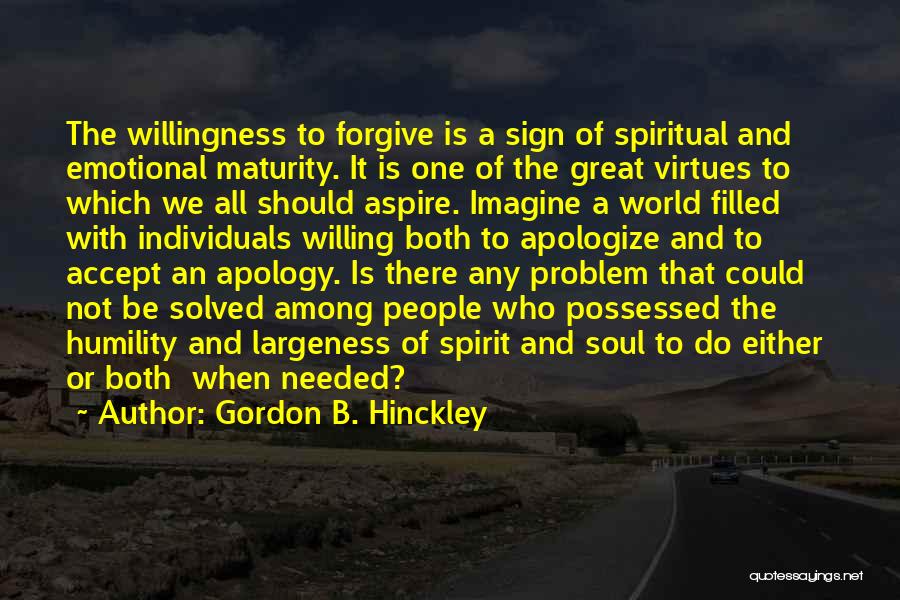 Gordon B. Hinckley Quotes: The Willingness To Forgive Is A Sign Of Spiritual And Emotional Maturity. It Is One Of The Great Virtues To