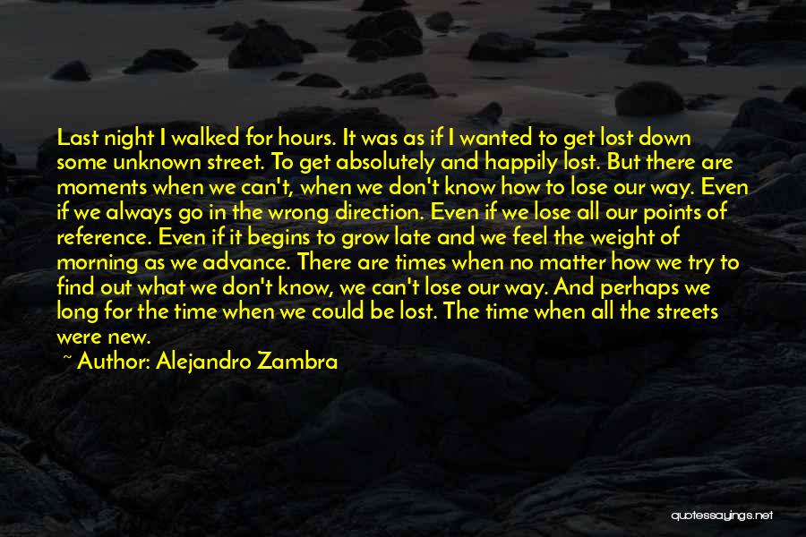 Alejandro Zambra Quotes: Last Night I Walked For Hours. It Was As If I Wanted To Get Lost Down Some Unknown Street. To