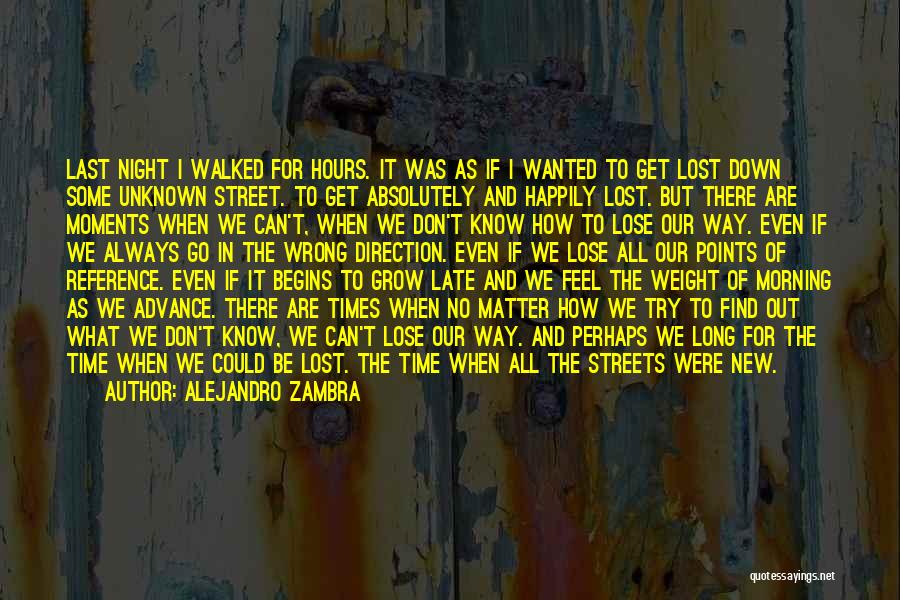Alejandro Zambra Quotes: Last Night I Walked For Hours. It Was As If I Wanted To Get Lost Down Some Unknown Street. To