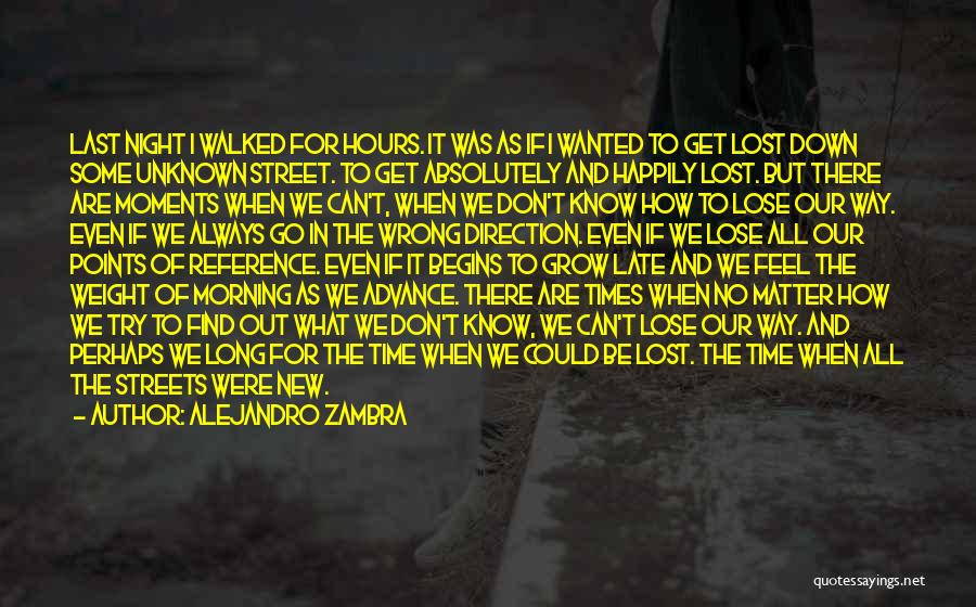 Alejandro Zambra Quotes: Last Night I Walked For Hours. It Was As If I Wanted To Get Lost Down Some Unknown Street. To