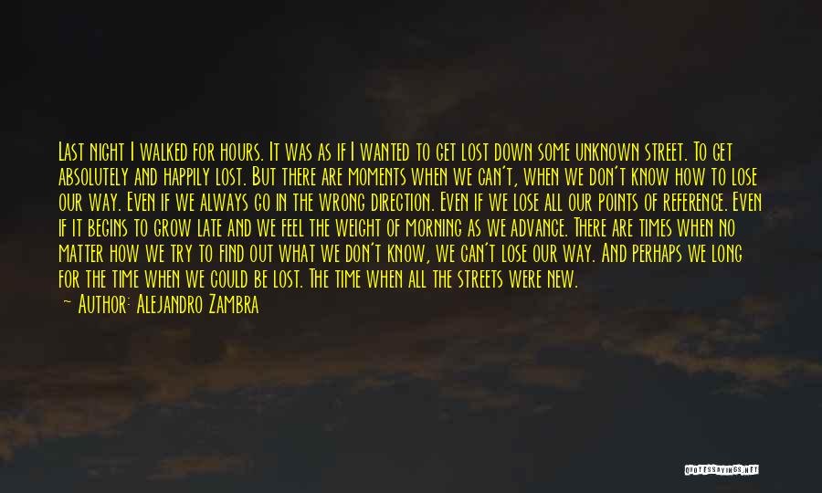 Alejandro Zambra Quotes: Last Night I Walked For Hours. It Was As If I Wanted To Get Lost Down Some Unknown Street. To