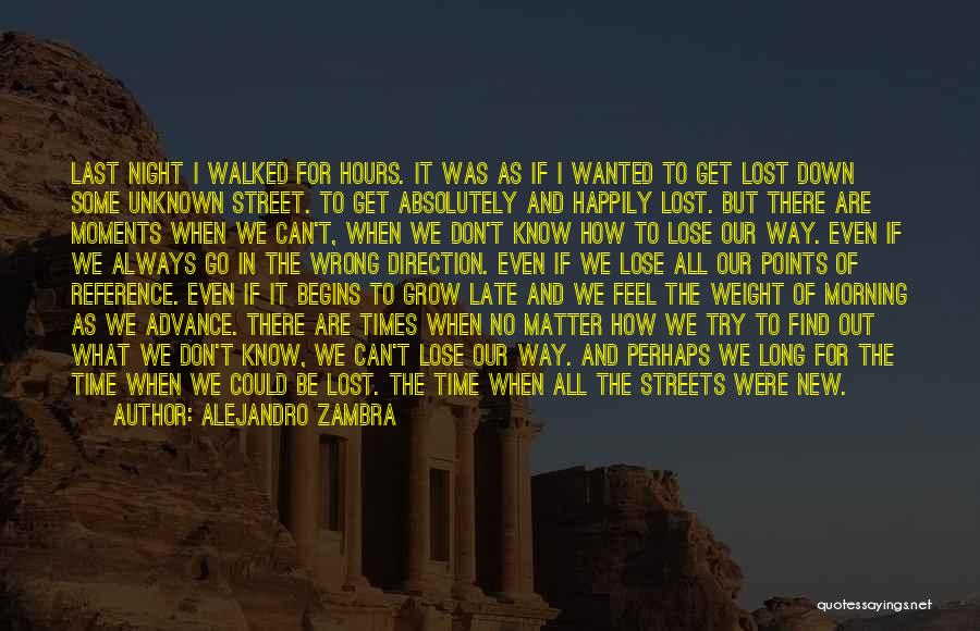 Alejandro Zambra Quotes: Last Night I Walked For Hours. It Was As If I Wanted To Get Lost Down Some Unknown Street. To