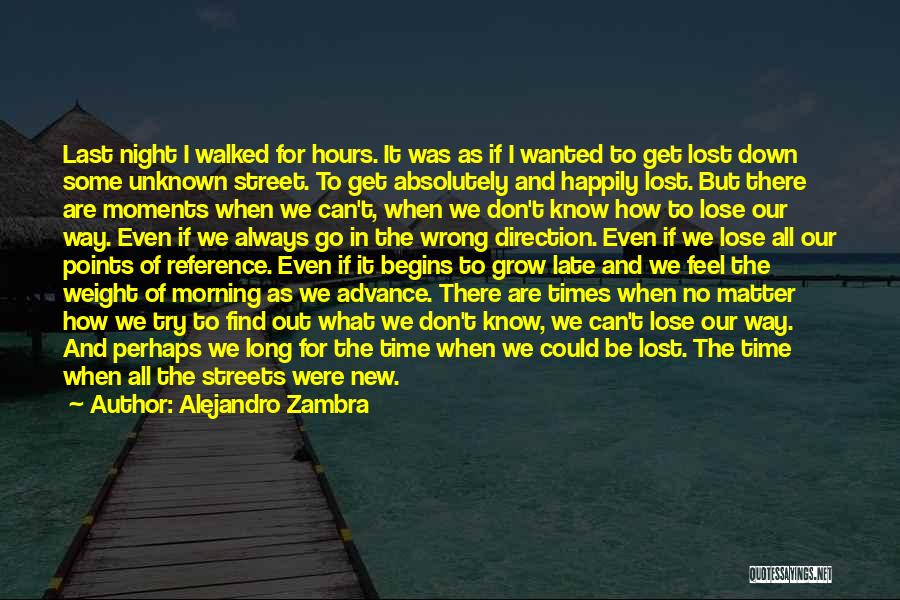 Alejandro Zambra Quotes: Last Night I Walked For Hours. It Was As If I Wanted To Get Lost Down Some Unknown Street. To