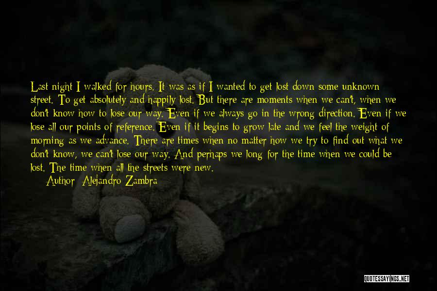 Alejandro Zambra Quotes: Last Night I Walked For Hours. It Was As If I Wanted To Get Lost Down Some Unknown Street. To