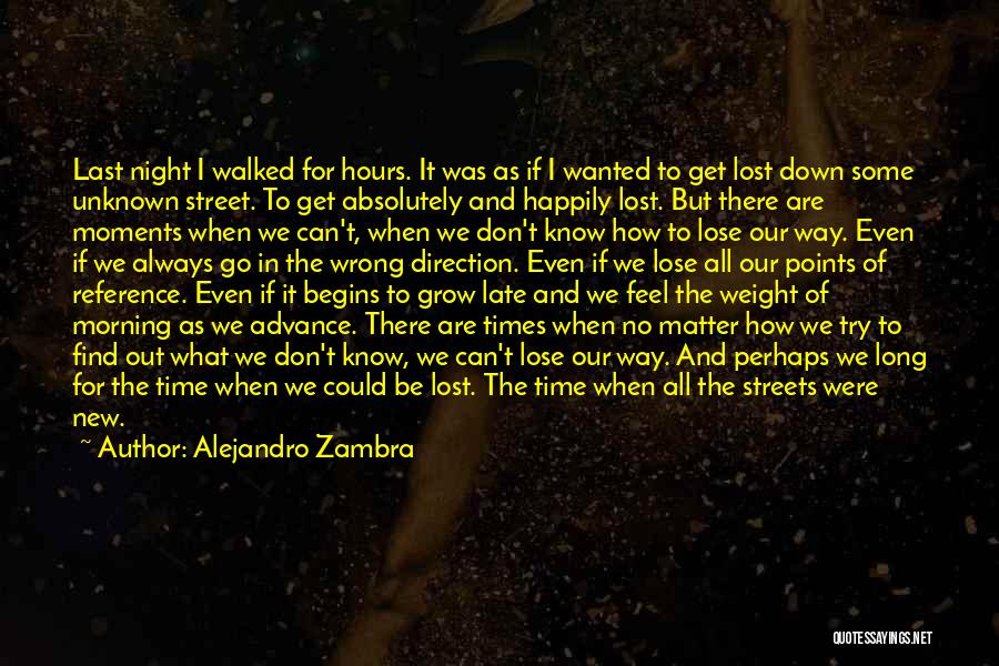 Alejandro Zambra Quotes: Last Night I Walked For Hours. It Was As If I Wanted To Get Lost Down Some Unknown Street. To