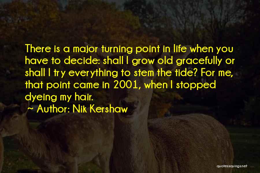 Nik Kershaw Quotes: There Is A Major Turning Point In Life When You Have To Decide: Shall I Grow Old Gracefully Or Shall