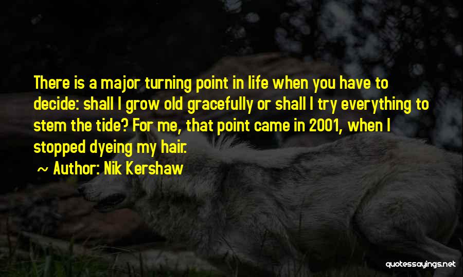 Nik Kershaw Quotes: There Is A Major Turning Point In Life When You Have To Decide: Shall I Grow Old Gracefully Or Shall