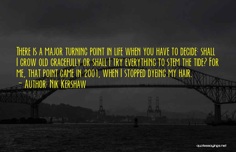 Nik Kershaw Quotes: There Is A Major Turning Point In Life When You Have To Decide: Shall I Grow Old Gracefully Or Shall