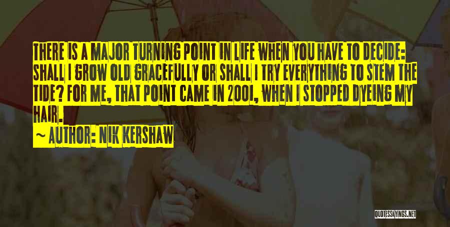 Nik Kershaw Quotes: There Is A Major Turning Point In Life When You Have To Decide: Shall I Grow Old Gracefully Or Shall