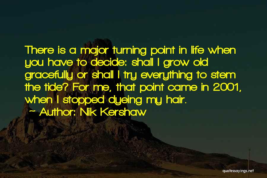 Nik Kershaw Quotes: There Is A Major Turning Point In Life When You Have To Decide: Shall I Grow Old Gracefully Or Shall