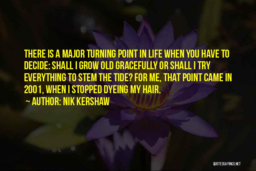 Nik Kershaw Quotes: There Is A Major Turning Point In Life When You Have To Decide: Shall I Grow Old Gracefully Or Shall