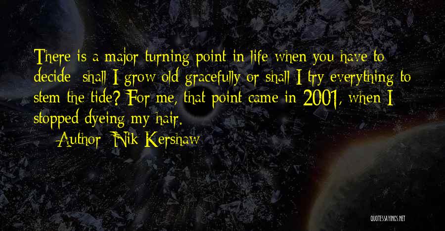 Nik Kershaw Quotes: There Is A Major Turning Point In Life When You Have To Decide: Shall I Grow Old Gracefully Or Shall
